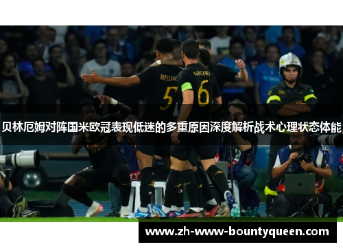 贝林厄姆对阵国米欧冠表现低迷的多重原因深度解析战术心理状态体能 贝林厄姆对阵国米欧冠表现低迷的多重原因深度解析战术心理状态体能