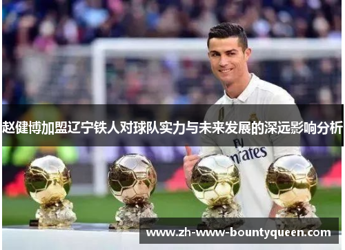 赵健博加盟辽宁铁人对球队实力与未来发展的深远影响分析 赵健博加盟辽宁铁人对球队实力与未来发展的深远影响分析
