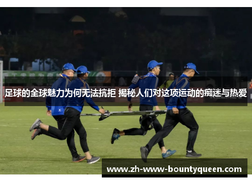 足球的全球魅力为何无法抗拒 揭秘人们对这项运动的痴迷与热爱 足球的全球魅力为何无法抗拒 揭秘人们对这项运动的痴迷与热爱