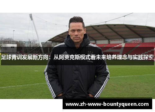 足球青训发展新方向:从阿贾克斯模式看未来培养理念与实践探索 足球青训发展新方向:从阿贾克斯模式看未来培养理念与实践探索