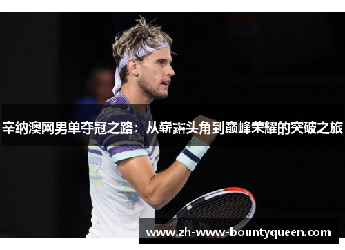 辛纳澳网男单夺冠之路:从崭露头角到巅峰荣耀的突破之旅 辛纳澳网男单夺冠之路:从崭露头角到巅峰荣耀的突破之旅
