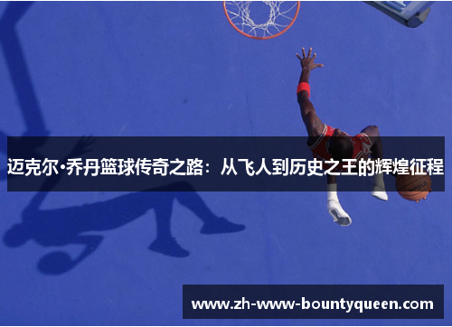 迈克尔·乔丹篮球传奇之路:从飞人到历史之王的辉煌征程 迈克尔·乔丹篮球传奇之路:从飞人到历史之王的辉煌征程