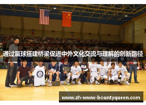 通过篮球搭建桥梁促进中外文化交流与理解的创新路径