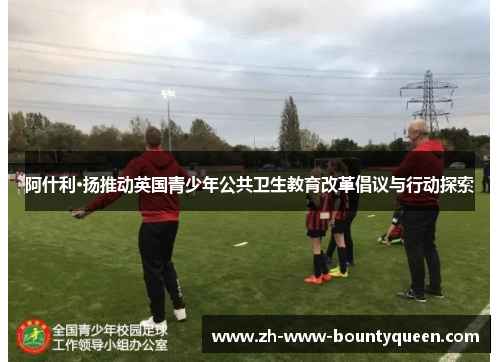 阿什利·扬推动英国青少年公共卫生教育改革倡议与行动探索