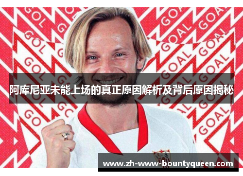 阿库尼亚未能上场的真正原因解析及背后原因揭秘
