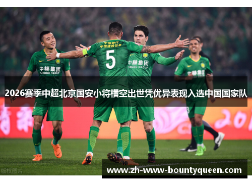 2026赛季中超北京国安小将横空出世凭优异表现入选中国国家队