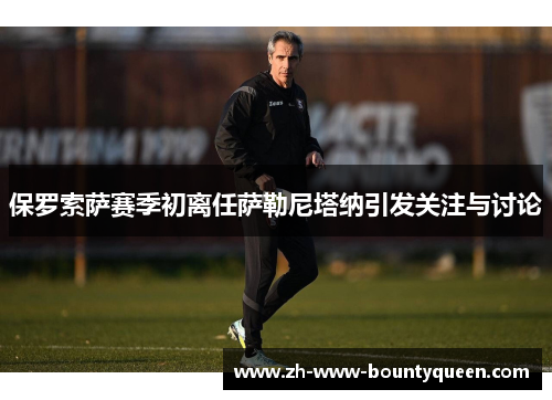 保罗索萨赛季初离任萨勒尼塔纳引发关注与讨论 保罗索萨赛季初离任萨勒尼塔纳引发关注与讨论