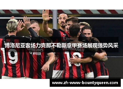 博洛尼亚客场力克那不勒斯意甲赛场展现强势风采