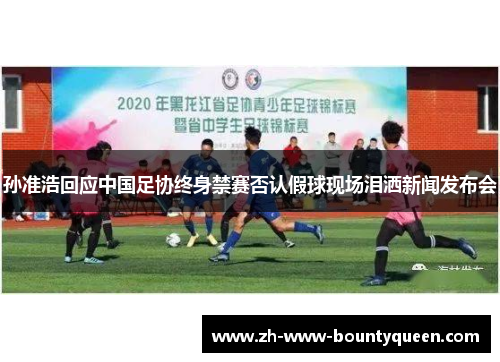 孙准浩回应中国足协终身禁赛否认假球现场泪洒新闻发布会