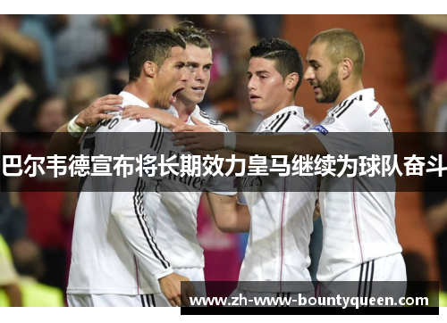 巴尔韦德宣布将长期效力皇马继续为球队奋斗 巴尔韦德宣布将长期效力皇马继续为球队奋斗