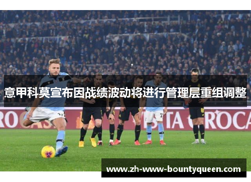 意甲科莫宣布因战绩波动将进行管理层重组调整
