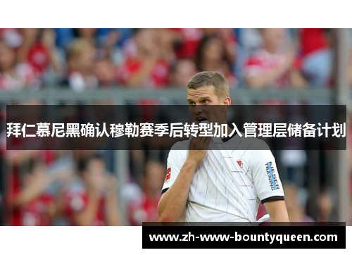 拜仁慕尼黑确认穆勒赛季后转型加入管理层储备计划 拜仁慕尼黑确认穆勒赛季后转型加入管理层储备计划