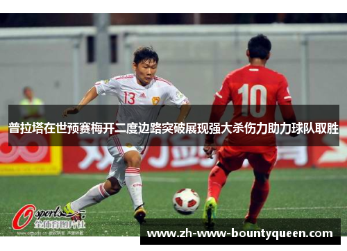 普拉塔在世预赛梅开二度边路突破展现强大杀伤力助力球队取胜 普拉塔在世预赛梅开二度边路突破展现强大杀伤力助力球队取胜
