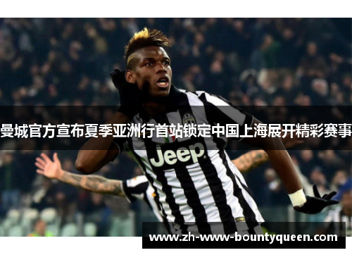 曼城官方宣布夏季亚洲行首站锁定中国上海展开精彩赛事 曼城官方宣布夏季亚洲行首站锁定中国上海展开精彩赛事
