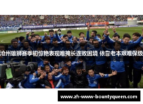 沧州雄狮赛季初惊艳表现难掩长连败困境 依靠老本艰难保级