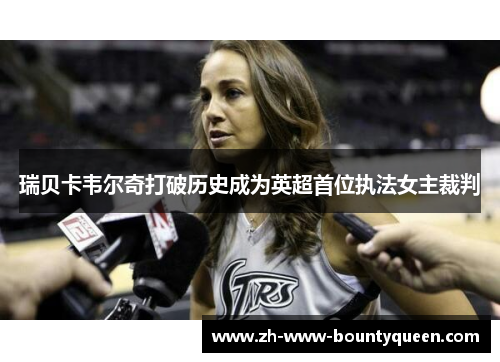 瑞贝卡韦尔奇打破历史成为英超首位执法女主裁判