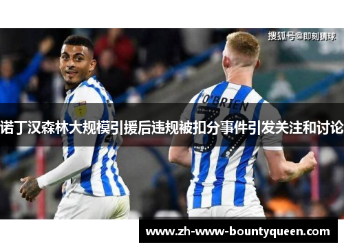 诺丁汉森林大规模引援后违规被扣分事件引发关注和讨论