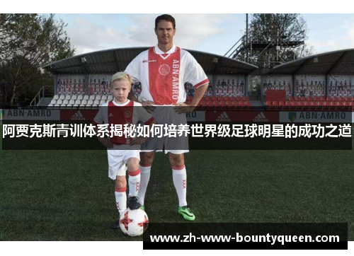 阿贾克斯青训体系揭秘如何培养世界级足球明星的成功之道 阿贾克斯青训体系揭秘如何培养世界级足球明星的成功之道