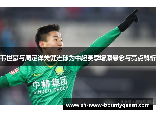 韦世豪与周定洋关键进球为中超赛季增添悬念与亮点解析