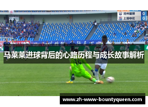 马莱莱进球背后的心路历程与成长故事解析