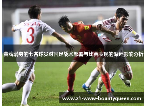 黄牌满身的七名球员对国足战术部署与比赛表现的深远影响分析 黄牌满身的七名球员对国足战术部署与比赛表现的深远影响分析