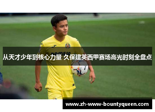 从天才少年到核心力量 久保建英西甲赛场高光时刻全盘点 从天才少年到核心力量 久保建英西甲赛场高光时刻全盘点