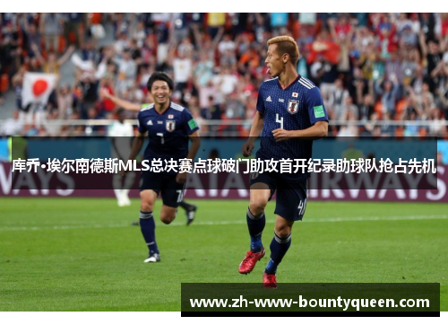库乔·埃尔南德斯MLS总决赛点球破门助攻首开纪录助球队抢占先机