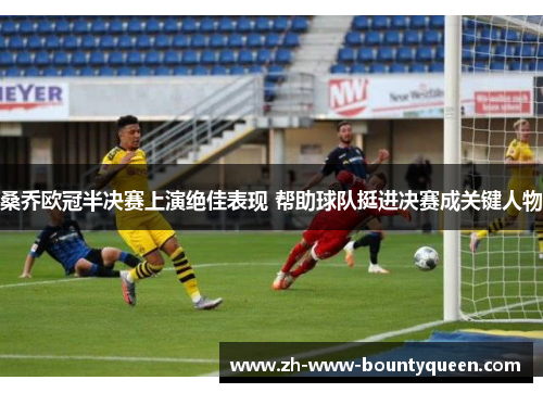桑乔欧冠半决赛上演绝佳表现 帮助球队挺进决赛成关键人物 桑乔欧冠半决赛上演绝佳表现 帮助球队挺进决赛成关键人物