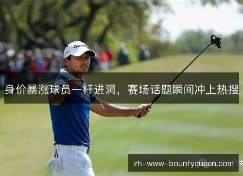 身价暴涨球员一杆进洞，赛场话题瞬间冲上热搜